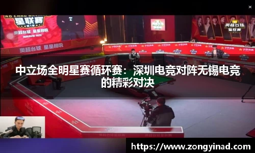 中立场全明星赛循环赛：深圳电竞对阵无锡电竞的精彩对决